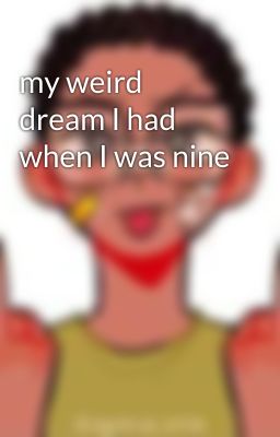 my weird dream I had when I was nine