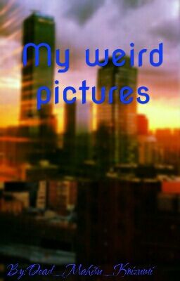 My weird pictures