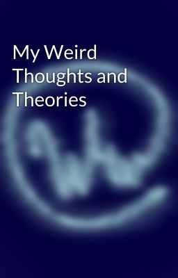 My Weird Thoughts and Theories