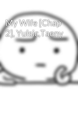 My Wife [Chap 2], Yulsic,Taeny