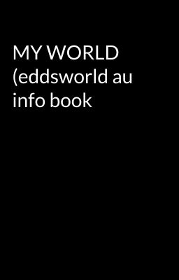 MY WORLD (eddsworld au info book