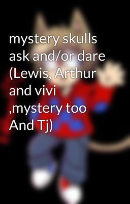 mystery skulls ask and/or dare (Lewis, Arthur and vivi ,mystery too And Tj)