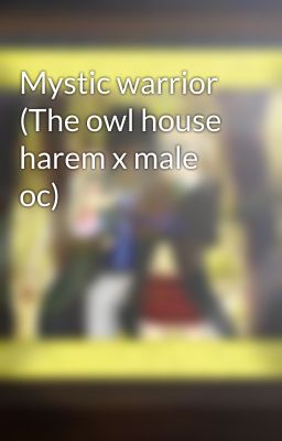 Mystic warrior (The owl house harem x male oc)