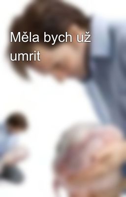 Měla bych už umrit