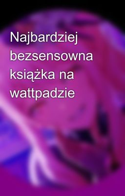 Najbardziej bezsensowna książka na wattpadzie 