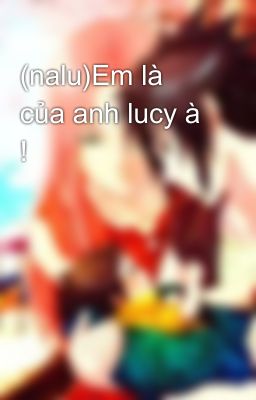 (nalu)Em là của anh lucy à !