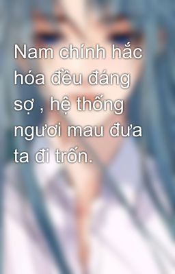 Nam chính hắc hóa đều đáng sợ , hệ thống ngươi mau đưa ta đi trốn.