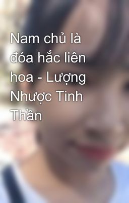 Nam chủ là đóa hắc liên hoa - Lượng Nhược Tinh Thần