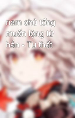 nam chủ tổng muốn lộng tử hắn - Tu thất