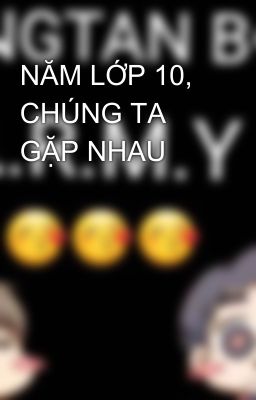 NĂM LỚP 10, CHÚNG TA GẶP NHAU