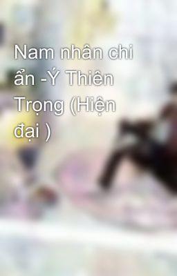 Nam nhân chi ẩn -Ý Thiên Trọng (Hiện đại )