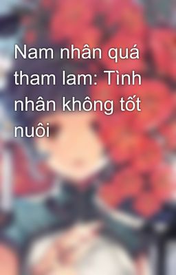 Nam nhân quá tham lam: Tình nhân không tốt nuôi