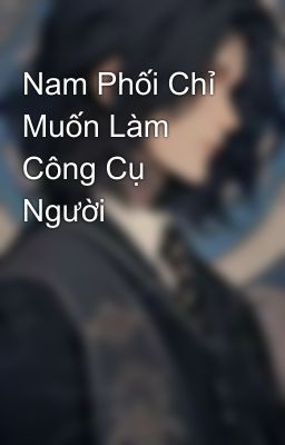 Nam Phối Chỉ Muốn Làm Công Cụ Người