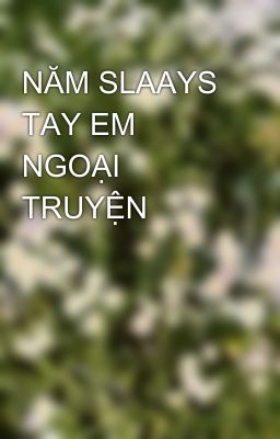 NĂM SLAAYS TAY EM NGOẠI TRUYỆN