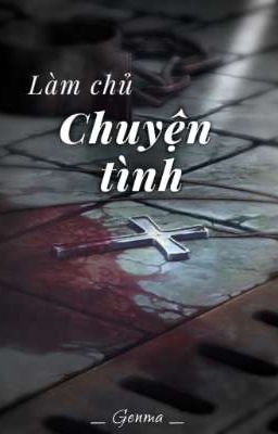 [Nam x nam] LÀM CHỦ CHUYỆN TÌNH