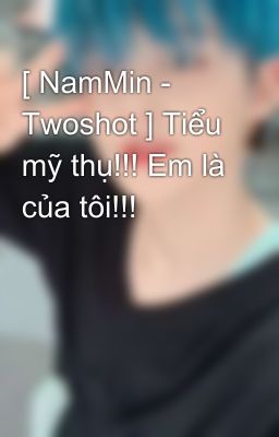 [ NamMin - Twoshot ] Tiểu mỹ thụ!!! Em là của tôi!!!