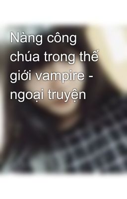 Nàng công chúa trong thế giới vampire - ngoại truyện