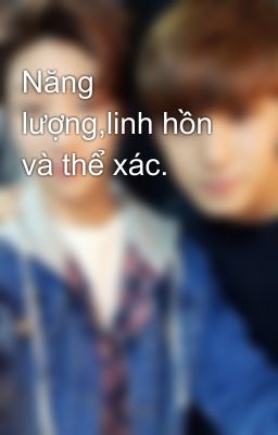 Năng lượng,linh hồn và thể xác.