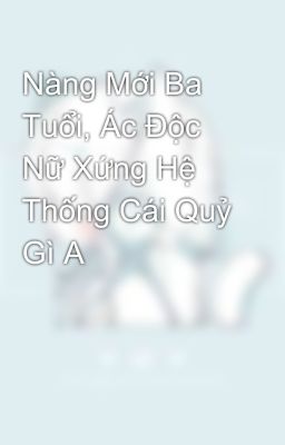 Nàng Mới Ba Tuổi, Ác Độc Nữ Xứng Hệ Thống Cái Quỷ Gì A