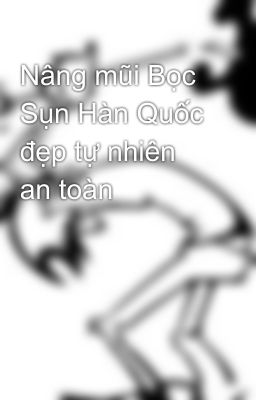 Nâng mũi Bọc Sụn Hàn Quốc đẹp tự nhiên an toàn