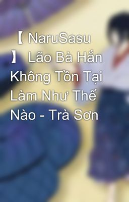 【 NaruSasu 】 Lão Bà Hắn Không Tồn Tại Làm Như Thế Nào - Trà Sơn