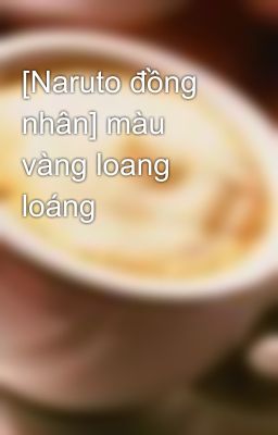 [Naruto đồng nhân] màu vàng loang loáng