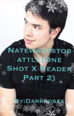 Natewantstoabattle (One Shot X Reader Part 2) (Complete)✅