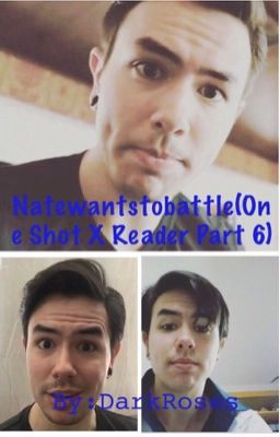 Natewantstobattle(One Shot X Reader Part 6)(Open Request!) (Complete)