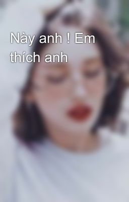 Này anh ! Em thích anh