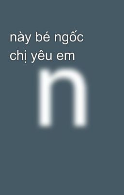 này bé ngốc chị yêu em