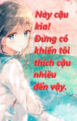 Này cậu kia! Đừng có khiến tôi thích cậu nhiều đến vậy.