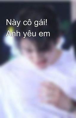 Này cô gái! Anh yêu em