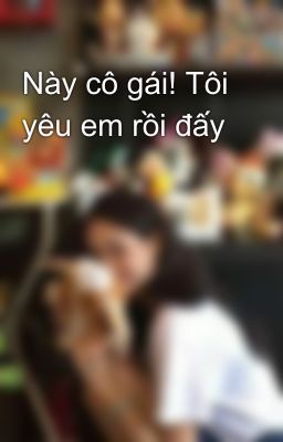 Này cô gái! Tôi yêu em rồi đấy