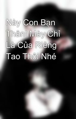 Này Con Bạn Thân! Mày Chỉ Là Của Riêng Tao Thôi Nhé