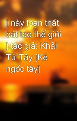 [ này loạn thất bát tao thế giới ] tác giả: Khải Tử Tây [Kẻ ngốc tây]