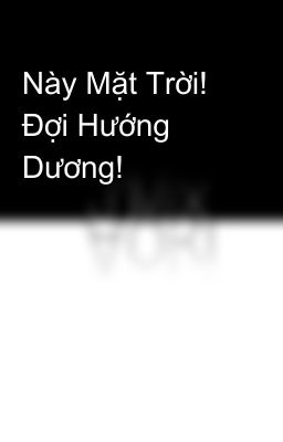 Này Mặt Trời! Đợi Hướng Dương!