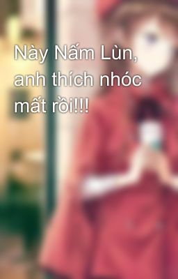 Này Nấm Lùn, anh thích nhóc mất rồi!!!