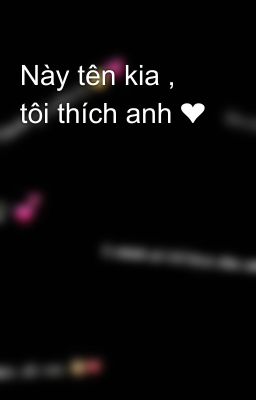 Này tên kia , tôi thích anh ❤