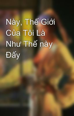 Này, Thế Giới Của Tôi Là Như Thế này Đấy