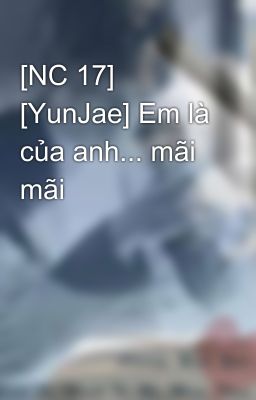 [NC 17] [YunJae] Em là của anh... mãi mãi