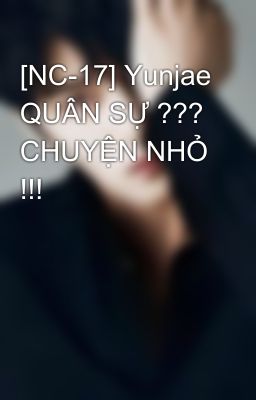 [NC-17] Yunjae QUÂN SỰ ??? CHUYỆN NHỎ !!!