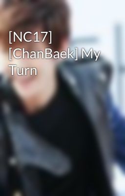 [NC17] [ChanBaek] My Turn