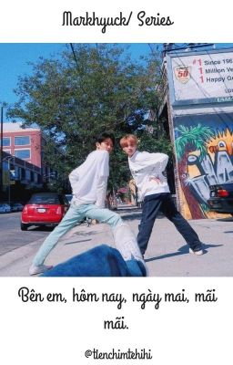 [NCT] [Series] Markhyuck/ Bên em, hôm nay, ngày mai, mãi mãi.