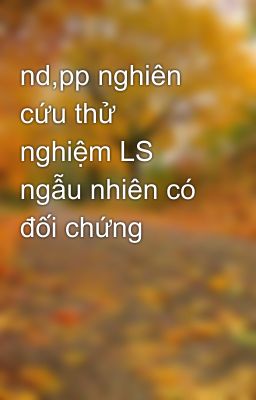 nd,pp nghiên cứu thử nghiệm LS ngẫu nhiên có đối chứng