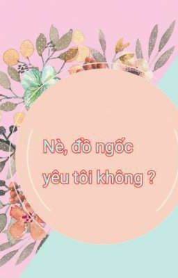 [...] Nè, đồ ngốc yêu tôi không  ?