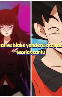 Negative Blake Yandere x Son Daniel teorias cantu One shot final 