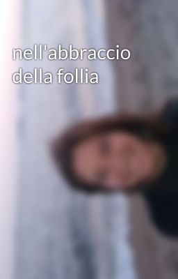 nell'abbraccio della follia