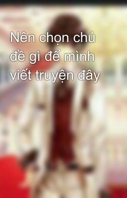 Nên chọn chủ đề gì để mình viết truyện đây