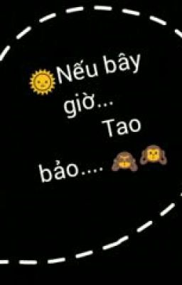 Nếu bây giờ ..tao bảo..