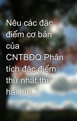 Nêu các đặc điểm cơ bản của CNTBĐQ.Phân tích đặc điểm thứ nhất,thứ hai,thứ 3.